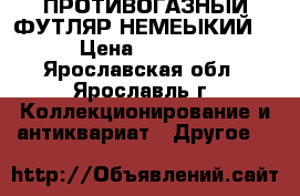 ПРОТИВОГАЗНЫЙ ФУТЛЯР НЕМЕЫКИЙ  › Цена ­ 3 000 - Ярославская обл., Ярославль г. Коллекционирование и антиквариат » Другое   